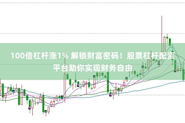 100倍杠杆涨1% 解锁财富密码！股票杠杆配资平台助你实现财务自由