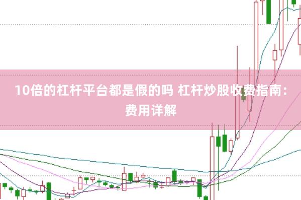10倍的杠杆平台都是假的吗 杠杆炒股收费指南：费用详解