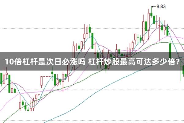 10倍杠杆是次日必涨吗 杠杆炒股最高可达多少倍？