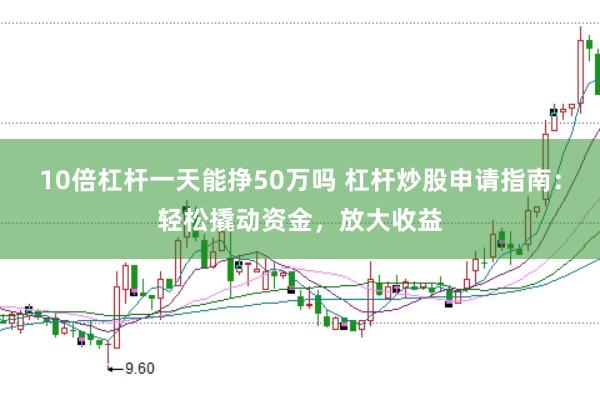 10倍杠杆一天能挣50万吗 杠杆炒股申请指南：轻松撬动资金，放大收益