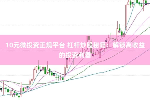 10元微投资正规平台 杠杆炒股秘籍：解锁高收益的投资利器