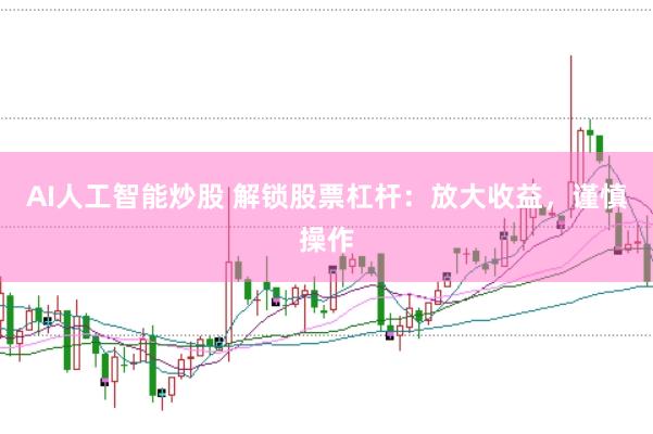 AI人工智能炒股 解锁股票杠杆：放大收益，谨慎操作