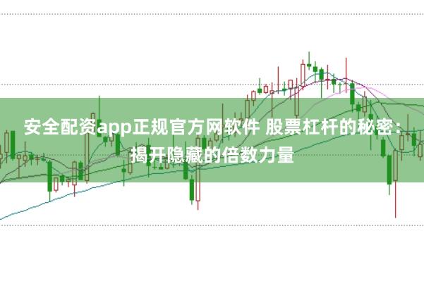 安全配资app正规官方网软件 股票杠杆的秘密：揭开隐藏的倍数力量