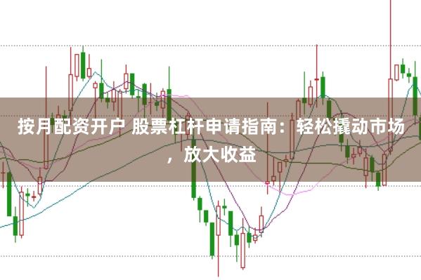 按月配资开户 股票杠杆申请指南：轻松撬动市场，放大收益