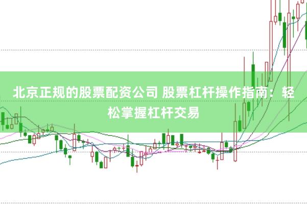 北京正规的股票配资公司 股票杠杆操作指南：轻松掌握杠杆交易