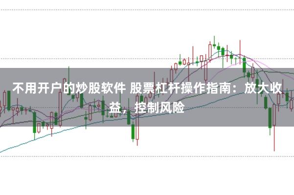 不用开户的炒股软件 股票杠杆操作指南：放大收益，控制风险