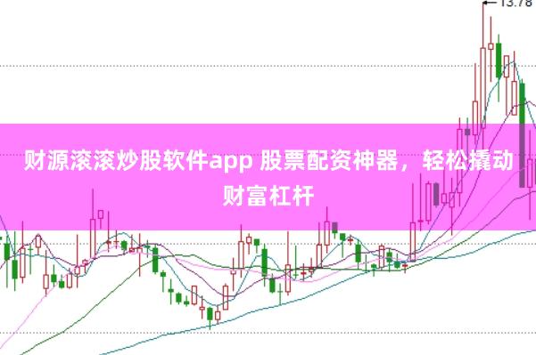 财源滚滚炒股软件app 股票配资神器，轻松撬动财富杠杆