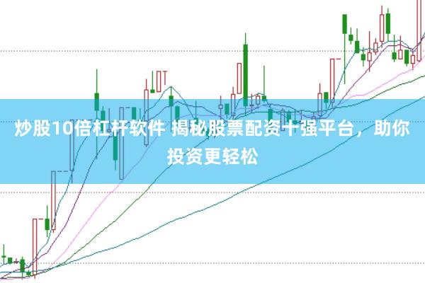 炒股10倍杠杆软件 揭秘股票配资十强平台，助你投资更轻松