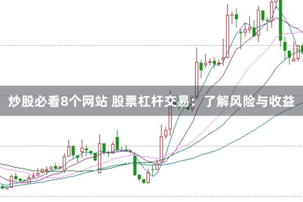 炒股必看8个网站 股票杠杆交易：了解风险与收益