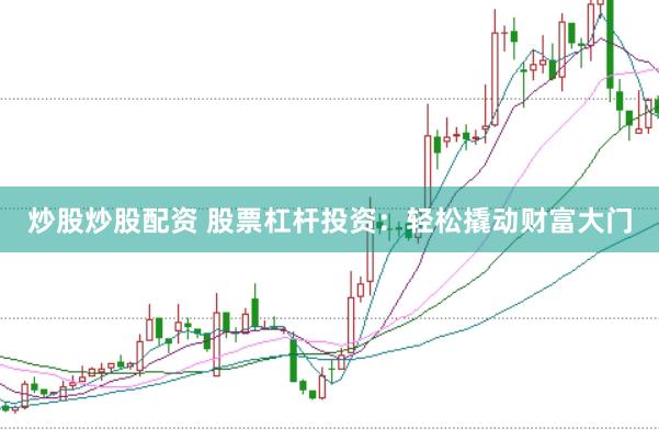 炒股炒股配资 股票杠杆投资：轻松撬动财富大门