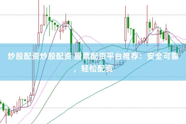 炒股配资炒股配资 股票配资平台推荐：安全可靠，轻松配资