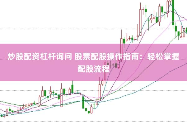 炒股配资杠杆询问 股票配股操作指南：轻松掌握配股流程