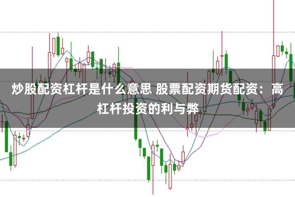 炒股配资杠杆是什么意思 股票配资期货配资：高杠杆投资的利与弊
