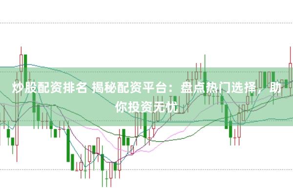 炒股配资排名 揭秘配资平台：盘点热门选择，助你投资无忧