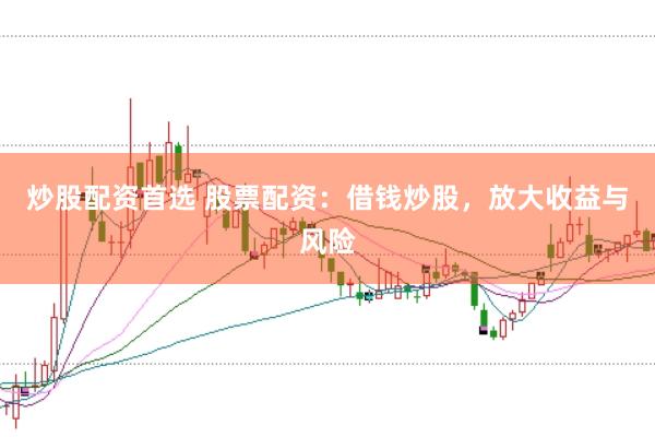 炒股配资首选 股票配资：借钱炒股，放大收益与风险