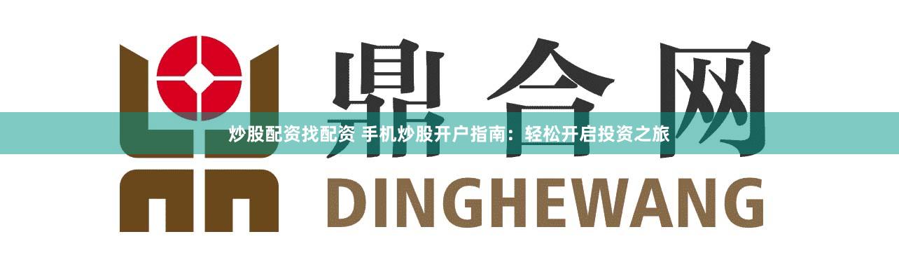 炒股配资找配资 手机炒股开户指南：轻松开启投资之旅