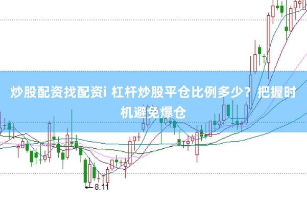 炒股配资找配资i 杠杆炒股平仓比例多少？把握时机避免爆仓