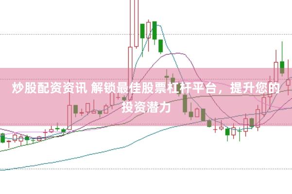 炒股配资资讯 解锁最佳股票杠杆平台，提升您的投资潜力