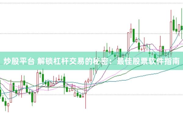 炒股平台 解锁杠杆交易的秘密：最佳股票软件指南