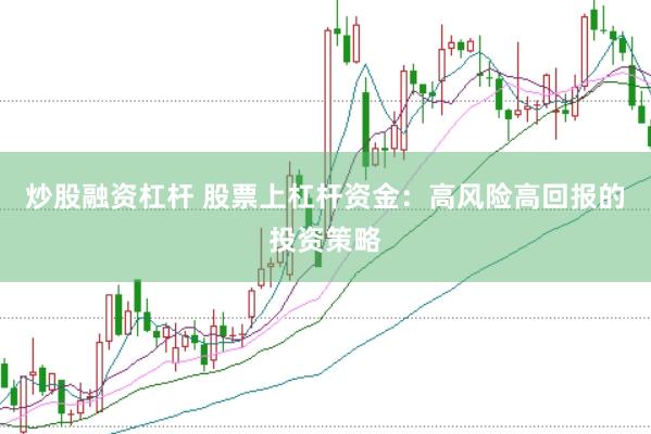 炒股融资杠杆 股票上杠杆资金：高风险高回报的投资策略