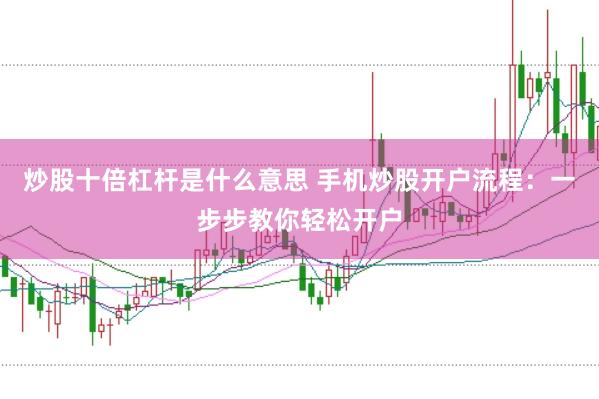 炒股十倍杠杆是什么意思 手机炒股开户流程：一步步教你轻松开户