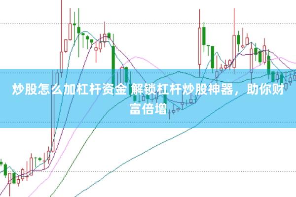 炒股怎么加杠杆资金 解锁杠杆炒股神器，助你财富倍增