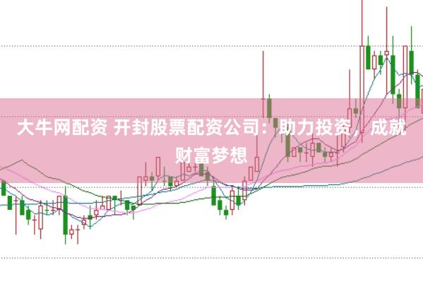 大牛网配资 开封股票配资公司：助力投资，成就财富梦想