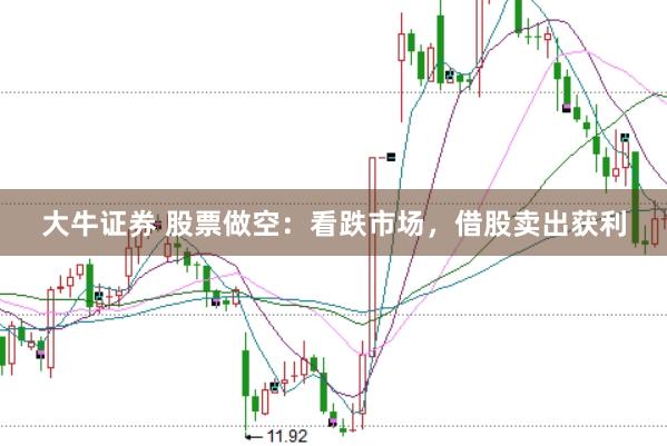 大牛证券 股票做空：看跌市场，借股卖出获利
