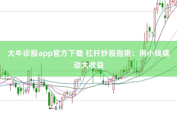 大牛诊股app官方下载 杠杆炒股指南：用小钱撬动大收益