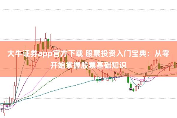 大牛证券app官方下载 股票投资入门宝典：从零开始掌握股票基础知识