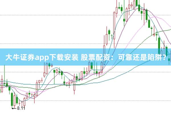 大牛证券app下载安装 股票配资：可靠还是陷阱？