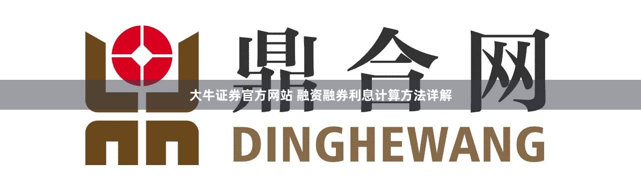 大牛证券官方网站 融资融券利息计算方法详解