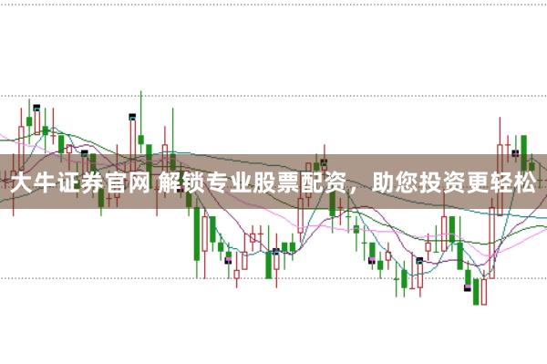 大牛证券官网 解锁专业股票配资，助您投资更轻松