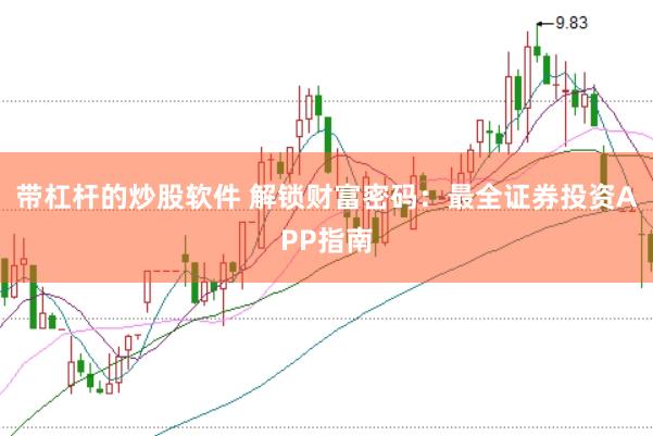 带杠杆的炒股软件 解锁财富密码：最全证券投资APP指南