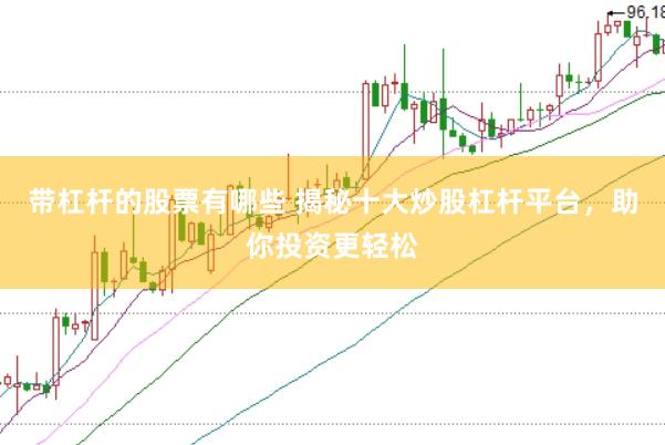 带杠杆的股票有哪些 揭秘十大炒股杠杆平台，助你投资更轻松