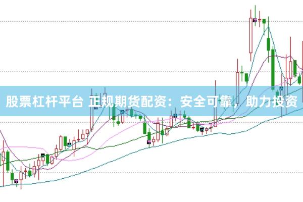 股票杠杆平台 正规期货配资：安全可靠，助力投资