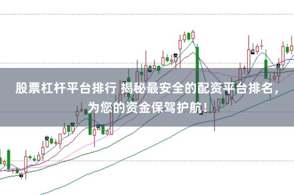 股票杠杆平台排行 揭秘最安全的配资平台排名，为您的资金保驾护航！