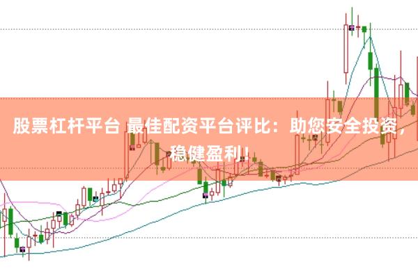 股票杠杆平台 最佳配资平台评比：助您安全投资，稳健盈利！