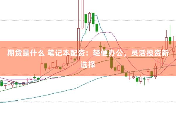 期货是什么 笔记本配资：轻便办公，灵活投资新选择