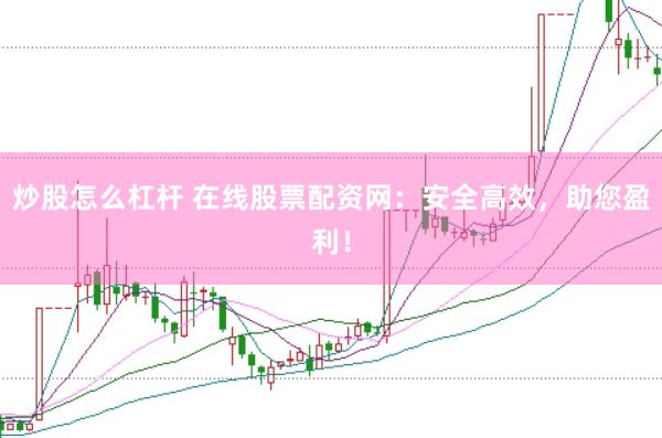 炒股怎么杠杆 在线股票配资网：安全高效，助您盈利！