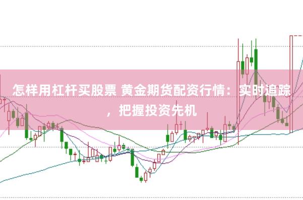 怎样用杠杆买股票 黄金期货配资行情：实时追踪，把握投资先机