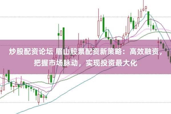 炒股配资论坛 眉山股票配资新策略：高效融资，把握市场脉动，实现投资最大化