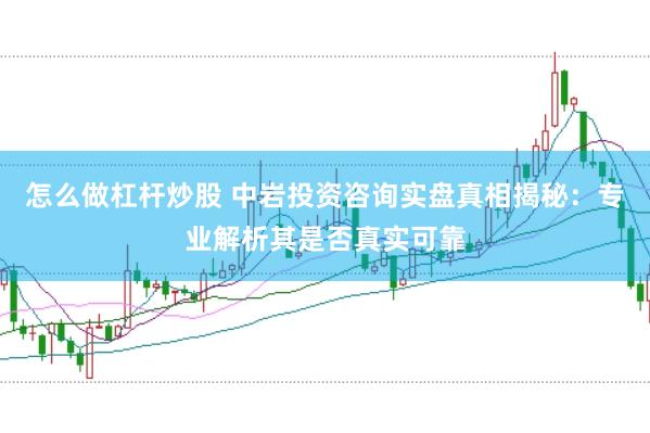 怎么做杠杆炒股 中岩投资咨询实盘真相揭秘：专业解析其是否真实可靠