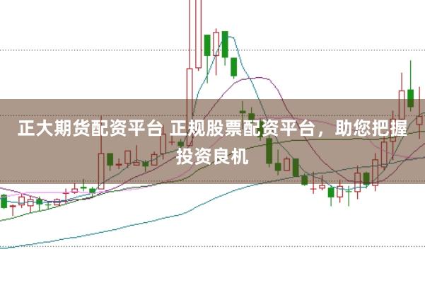 正大期货配资平台 正规股票配资平台，助您把握投资良机