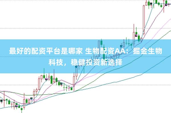 最好的配资平台是哪家 生物配资AA：掘金生物科技，稳健投资新选择
