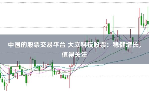 中国的股票交易平台 大立科技股票：稳健增长，值得关注
