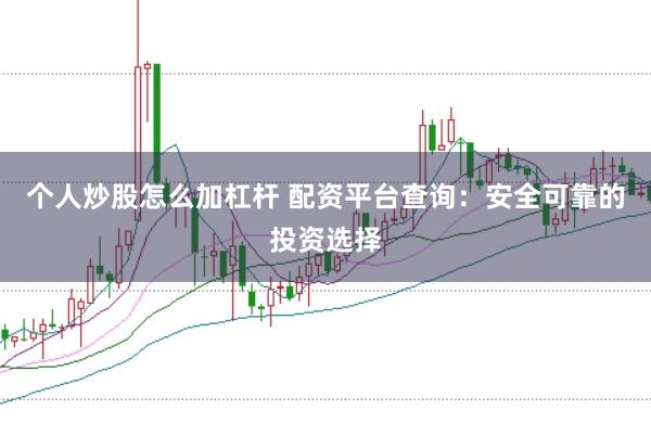 个人炒股怎么加杠杆 配资平台查询：安全可靠的投资选择