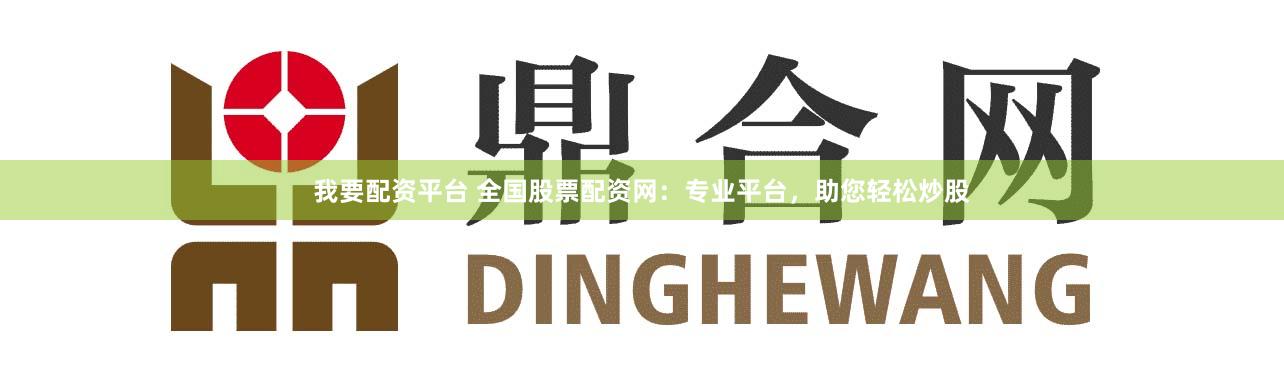 我要配资平台 全国股票配资网：专业平台，助您轻松炒股