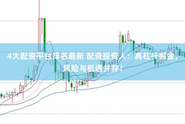 4大配资平台排名最新 配资投资人：高杠杆掘金，风险与机遇并存！