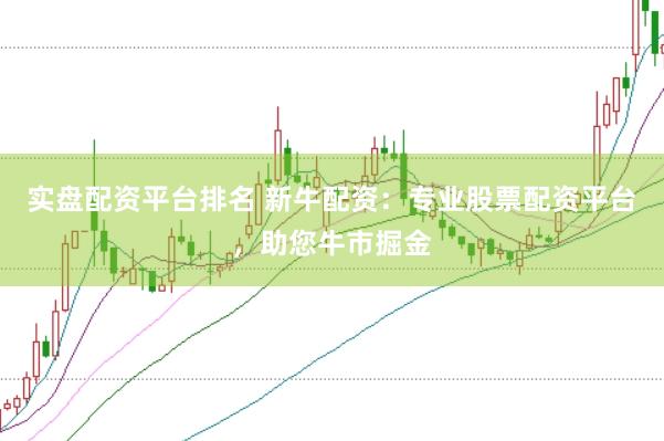 实盘配资平台排名 新牛配资：专业股票配资平台，助您牛市掘金